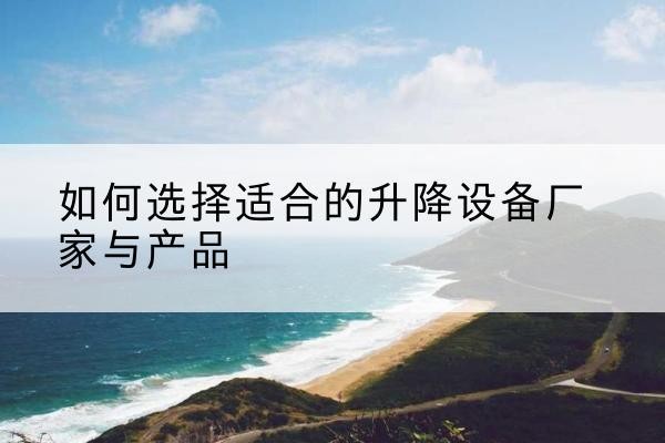 莆田电动升降平台厂家-如何选择适合的升降设备厂家与产品