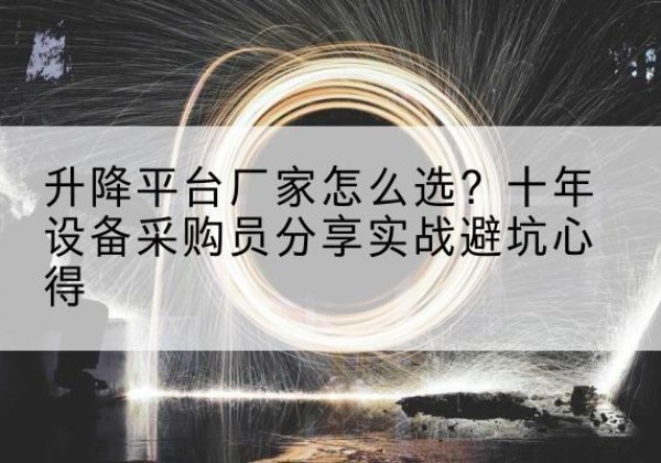 莆田升降平台厂家-怎么选？十年设备采购员分享实战避坑心得