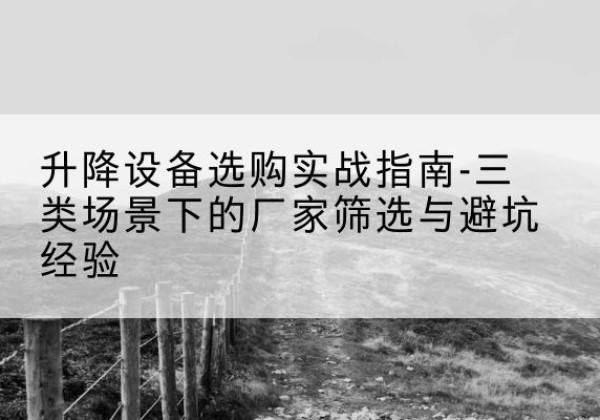 莆田移动式升降机厂家推荐-升降设备选购实战指南-三类场景下的厂家筛选与避坑经验