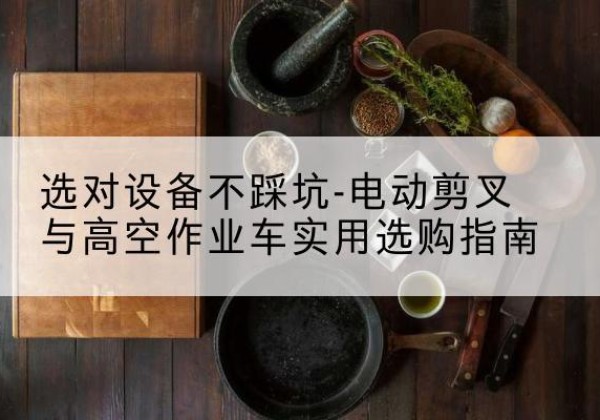 莆田电动剪叉升降平台怎么选-选对设备不踩坑-电动剪叉与高空作业车实用选购指南