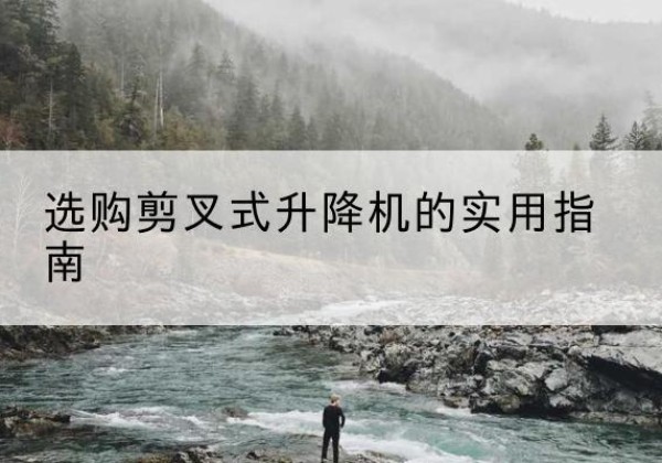 莆田剪叉式升降机怎么选-选购剪叉式升降机的实用指南