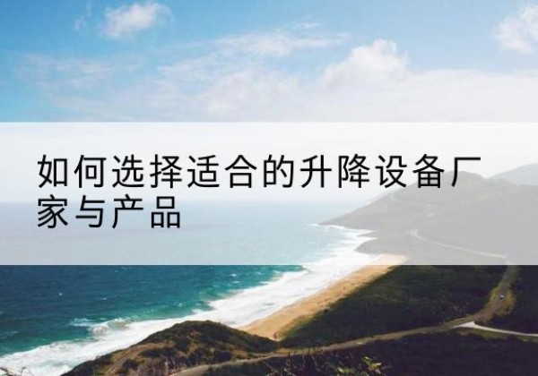 莆田电动升降平台厂家-如何选择适合的升降设备厂家与产品